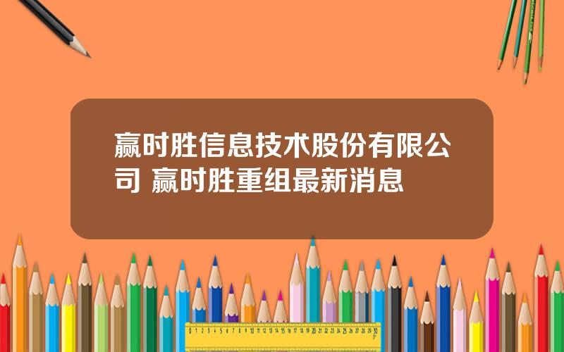 赢时胜信息技术股份有限公司 赢时胜重组最新消息